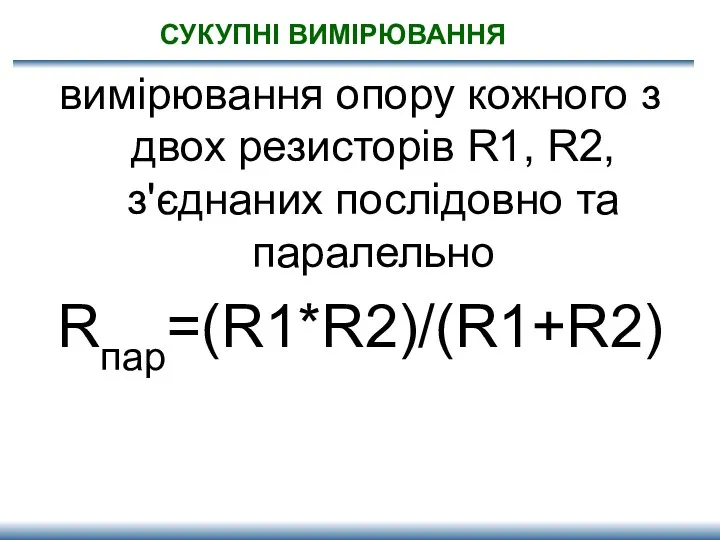 СУКУПНІ ВИМІРЮВАННЯ вимірювання опору кожного з двох резисторів R1, R2, з'єднаних послідовно та паралельно Rпар=(R1*R2)/(R1+R2)