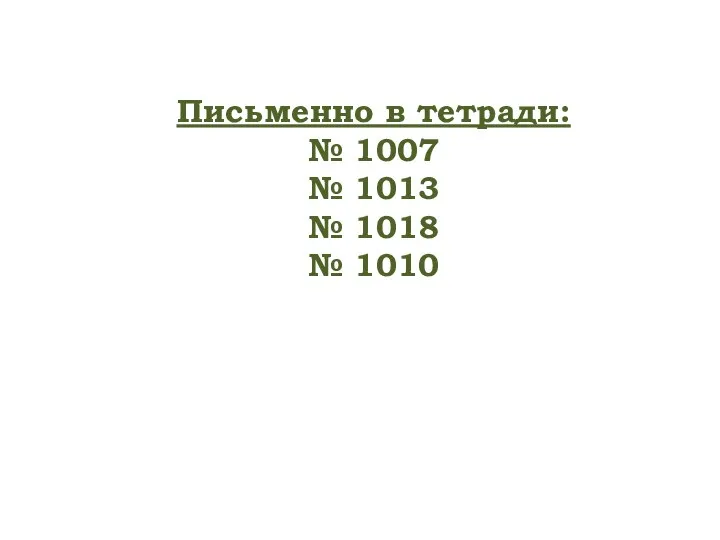 Письменно в тетради: № 1007 № 1013 № 1018 № 1010