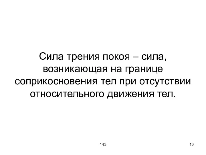 143 Сила трения покоя – сила, возникающая на границе соприкосновения тел при отсутствии относительного движения тел.