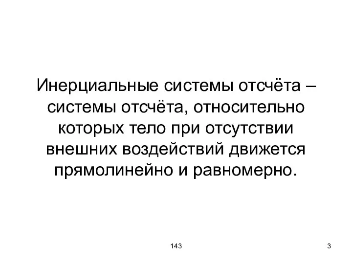 143 Инерциальные системы отсчёта – системы отсчёта, относительно которых тело при