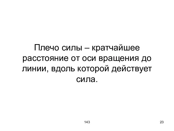 143 Плечо силы – кратчайшее расстояние от оси вращения до линии, вдоль которой действует сила.