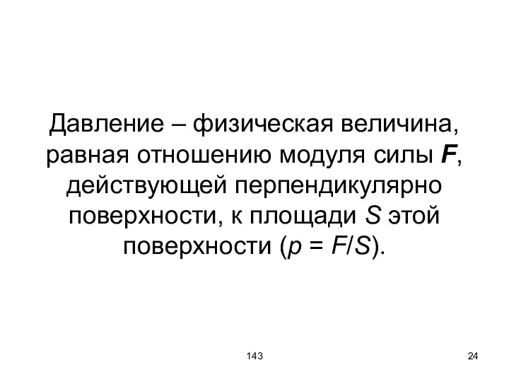 143 Давление – физическая величина, равная отношению модуля силы F, действующей