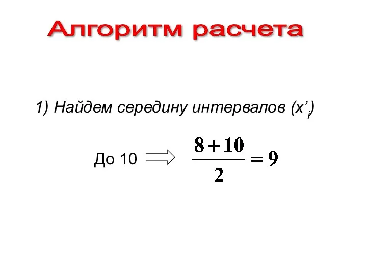 Алгоритм расчета 1) Найдем середину интервалов (x’i) До 10