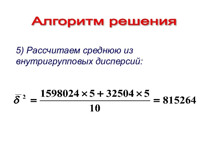 Алгоритм решения 5) Рассчитаем среднюю из внутригрупповых дисперсий: