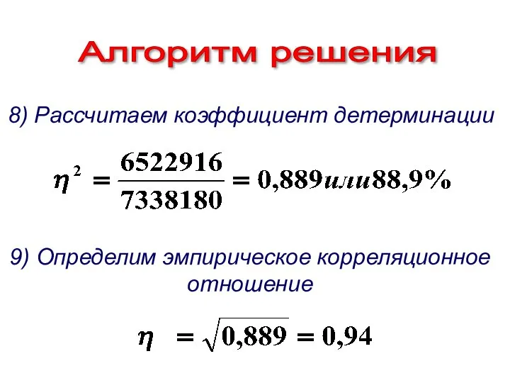 Алгоритм решения 8) Рассчитаем коэффициент детерминации 9) Определим эмпирическое корреляционное отношение