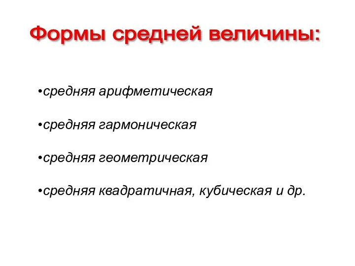 средняя арифметическая средняя гармоническая средняя геометрическая средняя квадратичная, кубическая и др. Формы средней величины: