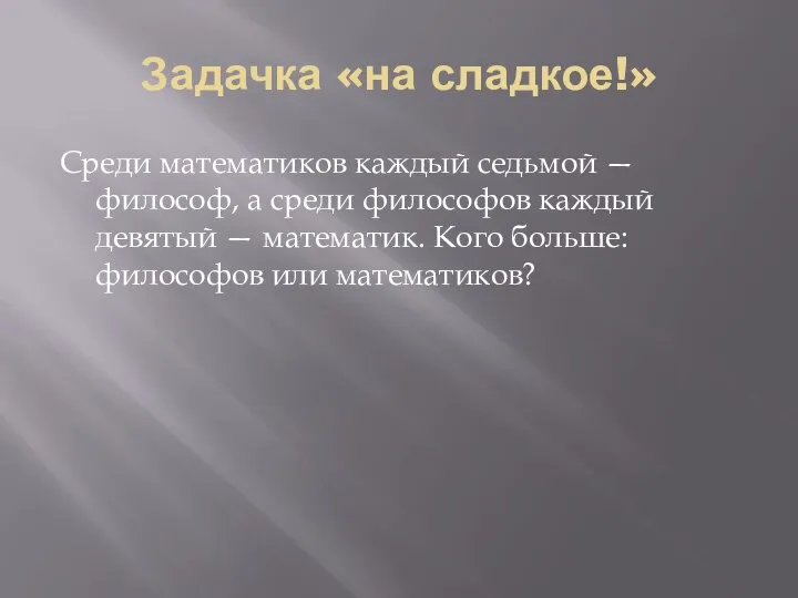 Задачка «на сладкое!» Среди математиков каждый седьмой — философ, а среди