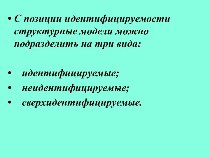 С позиции идентифицируемости структурные модели можно подразделить на три вида: идентифицируемые; неидентифицируемые; сверхидентифицируемые.