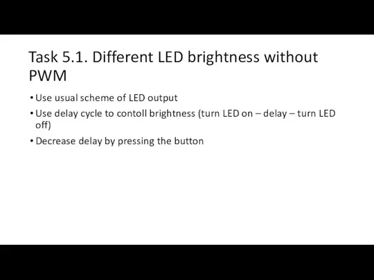 Task 5.1. Different LED brightness without PWM Use usual scheme of