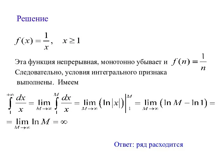 Решение Ответ: ряд расходится Эта функция непрерывная, монотонно убывает и Следовательно, условия интегрального признака выполнены. Имеем