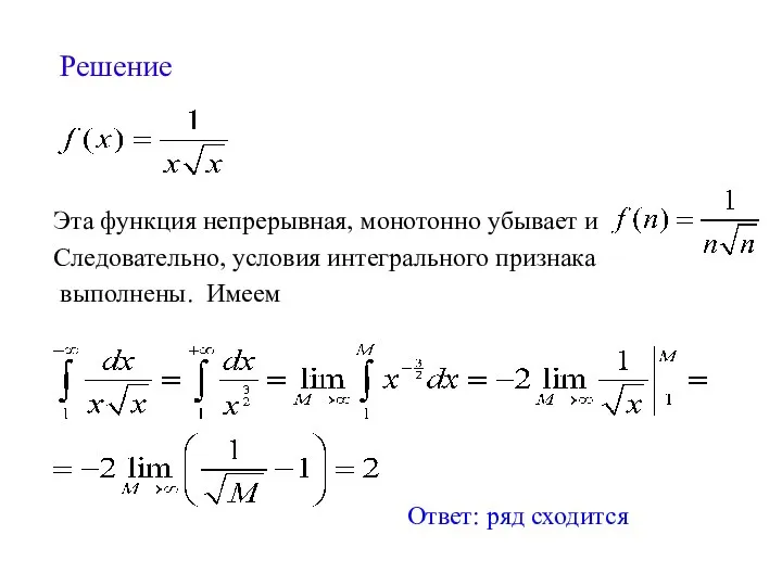 Решение Ответ: ряд сходится Эта функция непрерывная, монотонно убывает и Следовательно, условия интегрального признака выполнены. Имеем