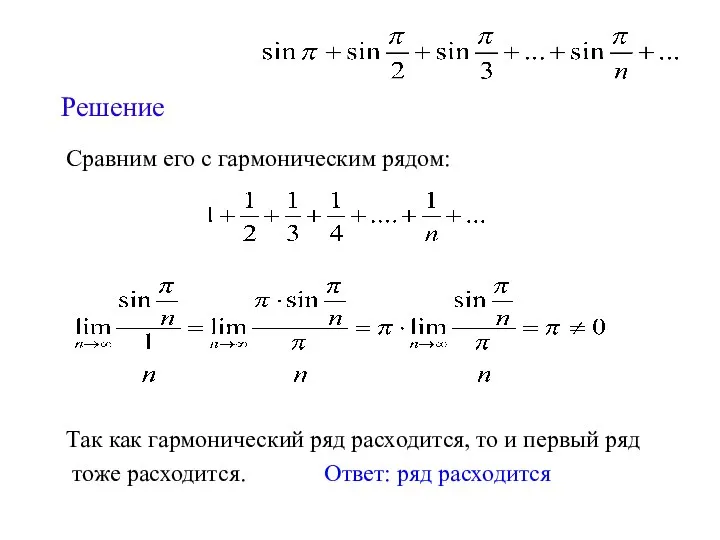 Решение Сравним его с гармоническим рядом: Так как гармонический ряд расходится,