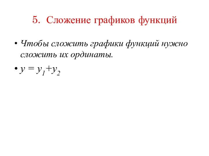 5. Сложение графиков функций Чтобы сложить графики функций нужно сложить их ординаты. y = y1+y2