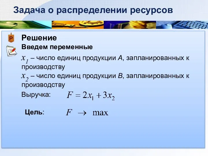 Решение Введем переменные Задача о распределении ресурсов х1 – число единиц