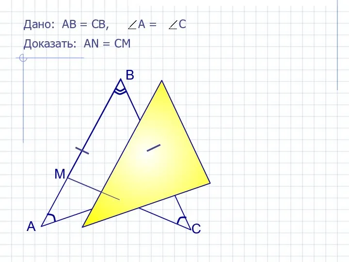 Дано: АВ = СВ, А = С Доказать: АN = СM А B C M N