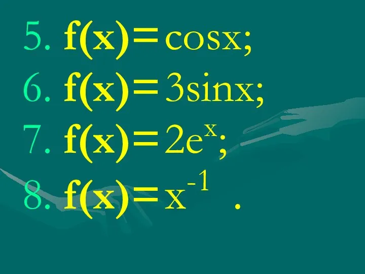5. f(x)= cosx; 6. f(x)= 3sinx; 7. f(x)= 2ех; 8. f(x)= х-1 .