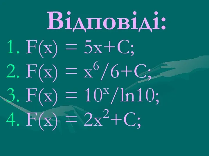 Відповіді: F(х) = 5х+C; F(х) = х6/6+C; F(х) = 10х/ln10; F(х) = 2х2+С;