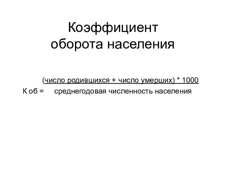 Коэффициент оборота населения (число родившихся + число умерших) * 1000 К об = среднегодовая численность населения