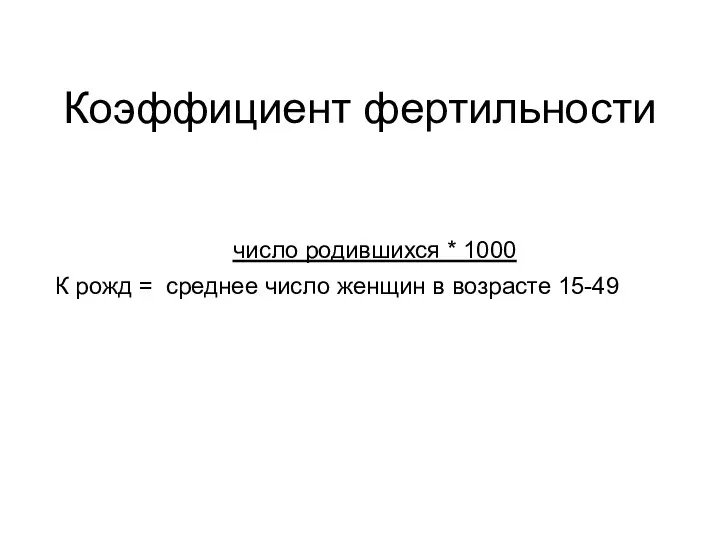 Коэффициент фертильности число родившихся * 1000 К рожд = среднее число женщин в возрасте 15-49