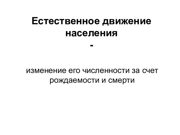 Естественное движение населения - изменение его численности за счет рождаемости и смерти