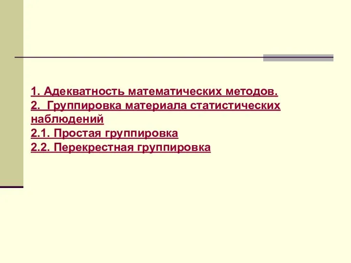 1. Адекватность математических методов. 2. Группировка материала статистических наблюдений 2.1. Простая группировка 2.2. Перекрестная группировка