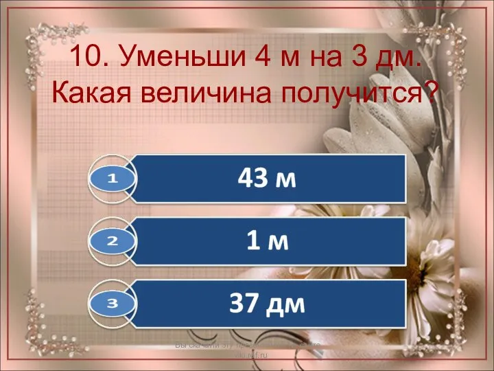 10. Уменьши 4 м на 3 дм. Какая величина получится? Вы