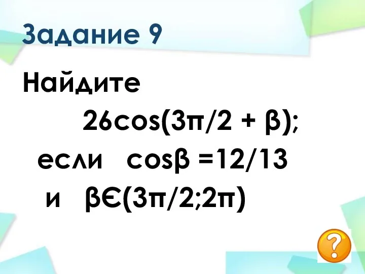 Задание 9 Найдите 26cos(3π/2 + β); если cosβ =12/13 и βЄ(3π/2;2π)