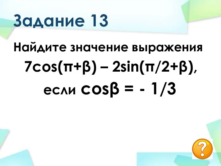 Задание 13 Найдите значение выражения 7cos(π+β) – 2sin(π/2+β), если cosβ = - 1/3