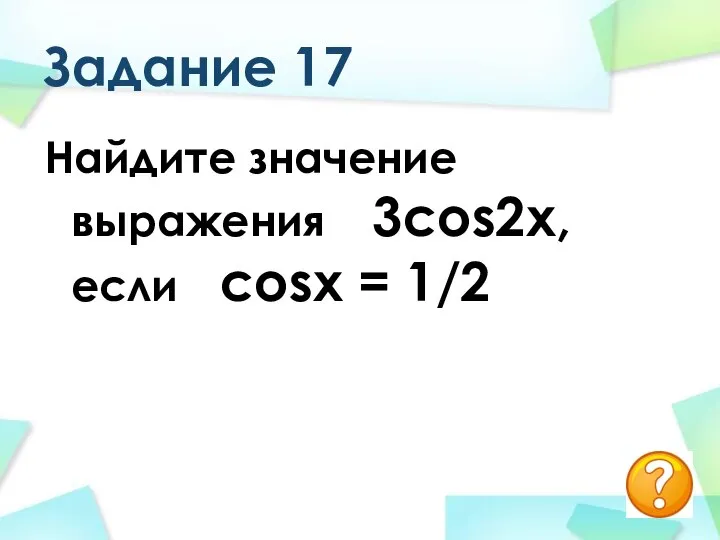 Задание 17 Найдите значение выражения 3cos2x, если cosx = 1/2