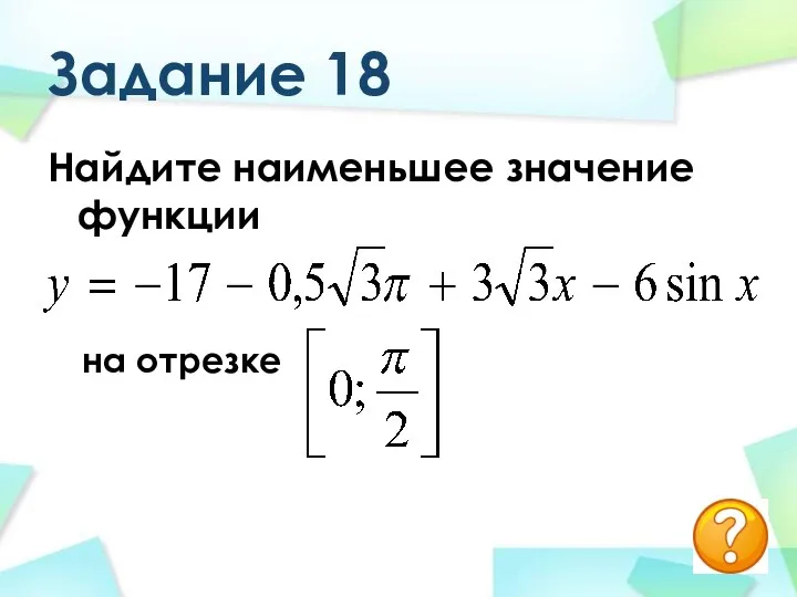 Задание 18 Найдите наименьшее значение функции на отрезке