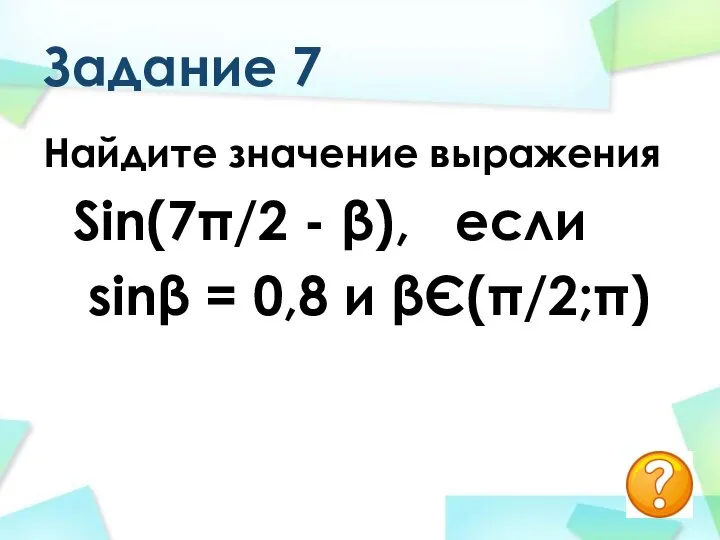 Задание 7 Найдите значение выражения Sin(7π/2 - β), если sinβ = 0,8 и βЄ(π/2;π)