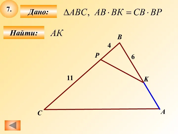 7. Найти: Дано: А B C 11 P 4 K 6