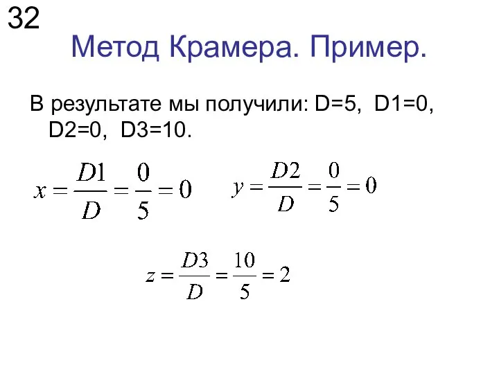 Метод Крамера. Пример. В результате мы получили: D=5, D1=0, D2=0, D3=10. 32