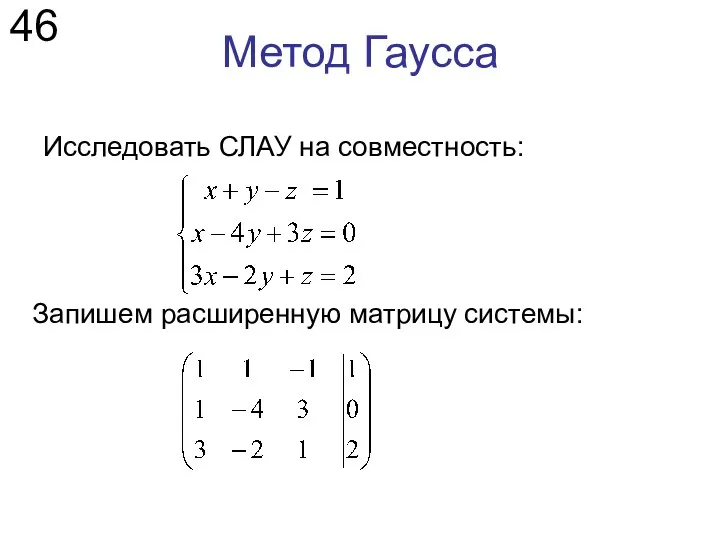 Метод Гаусса Исследовать СЛАУ на совместность: 46 Запишем расширенную матрицу системы: