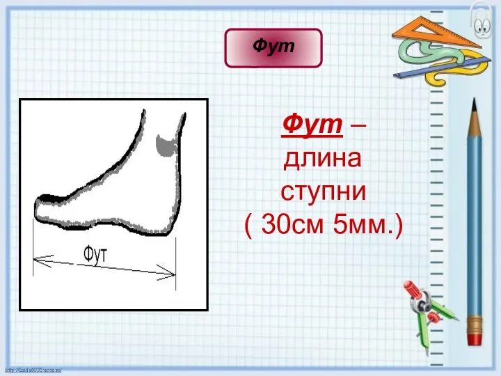 Фут – длина ступни ( 30см 5мм.) Фут – длина ступни ( 30см 5мм.) Фут