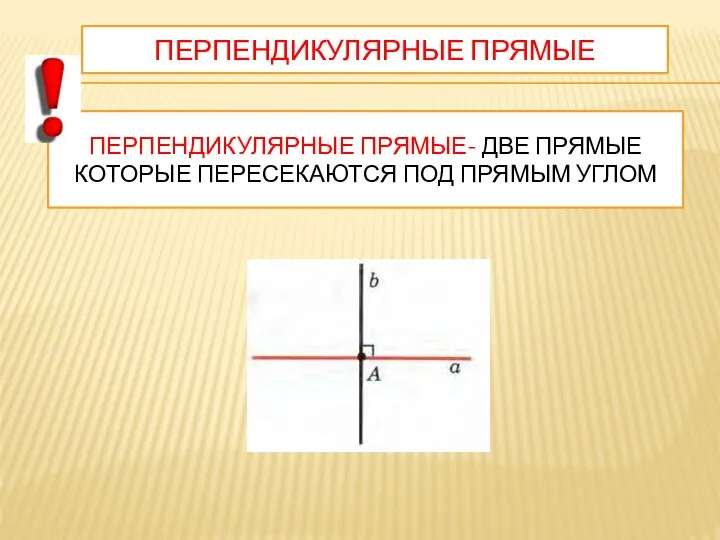 ПЕРПЕНДИКУЛЯРНЫЕ ПРЯМЫЕ ПЕРПЕНДИКУЛЯРНЫЕ ПРЯМЫЕ- ДВЕ ПРЯМЫЕ КОТОРЫЕ ПЕРЕСЕКАЮТСЯ ПОД ПРЯМЫМ УГЛОМ