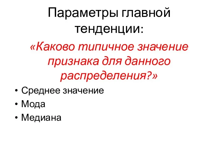 Параметры главной тенденции: «Каково типичное значение признака для данного распределения?» Среднее значение Мода Медиана