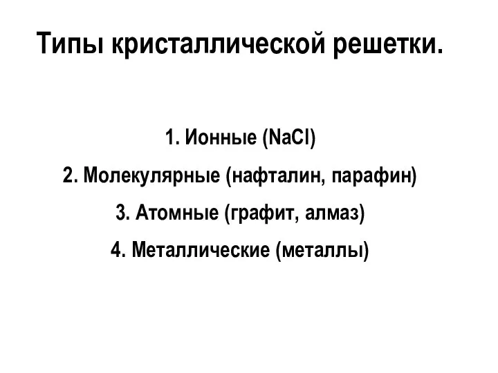 Типы кристаллической решетки. 1. Ионные (NaCl) 2. Молекулярные (нафталин, парафин) 3.