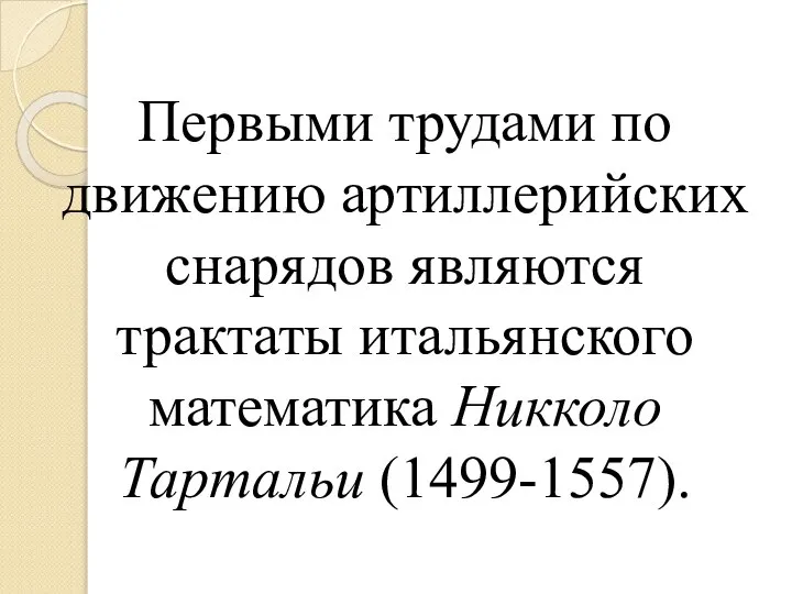 Первыми трудами по движению артиллерийских снарядов являются трактаты итальянского математика Никколо Тартальи (1499-1557).