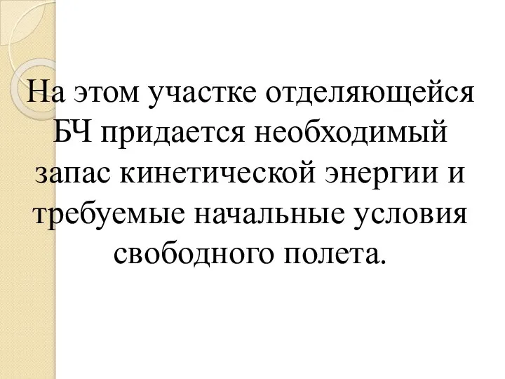 На этом участке отделяющейся БЧ придается необходимый запас кинетической энергии и требуемые начальные условия свободного полета.