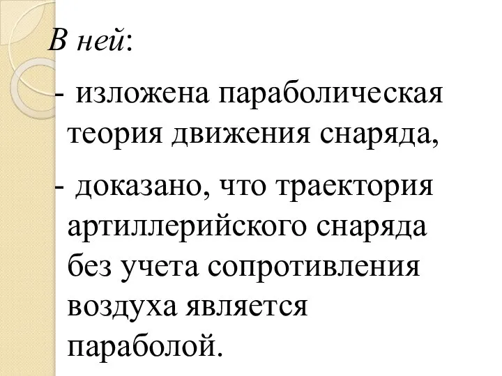 В ней: изложена параболическая теория движения снаряда, доказано, что траектория артиллерийского