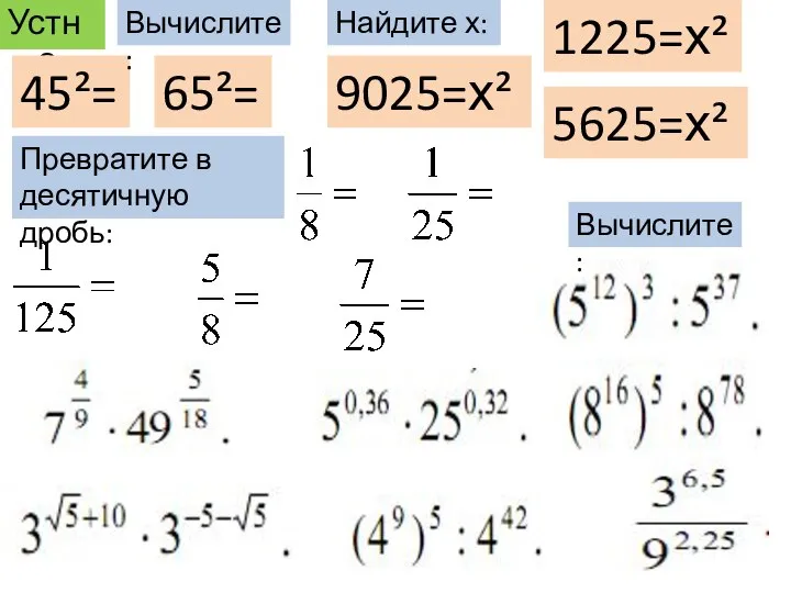 Устно 45²= 65²= 9025=х² 5625=х² 1225=х² Вычислите: Вычислите: Найдите х: Превратите в десятичную дробь: