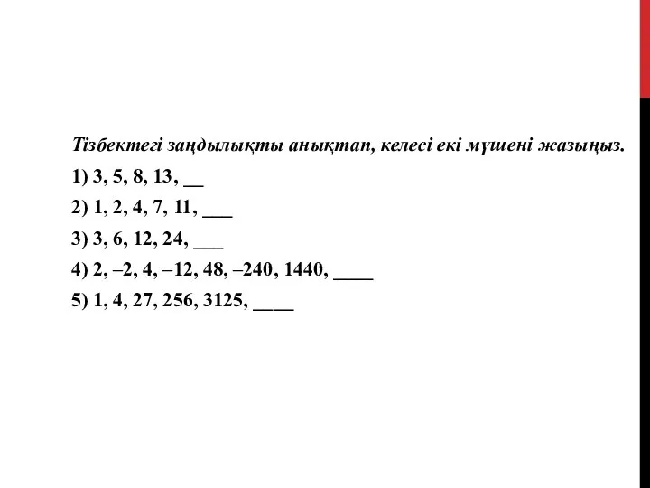 Тізбектегі заңдылықты анықтап, келесі екі мүшені жазыңыз. 1) 3, 5, 8,