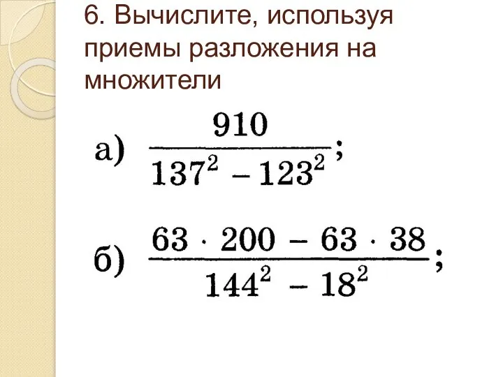 6. Вычислите, используя приемы разложения на множители