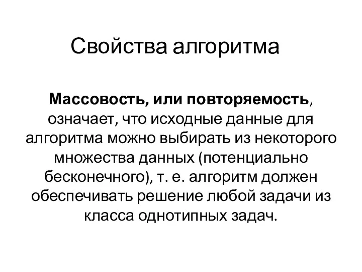 Свойства алгоритма Массовость, или повторяемость, означает, что исходные данные для алгоритма