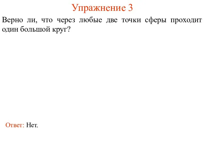 Упражнение 3 Верно ли, что через любые две точки сферы проходит один большой круг? Ответ: Нет.