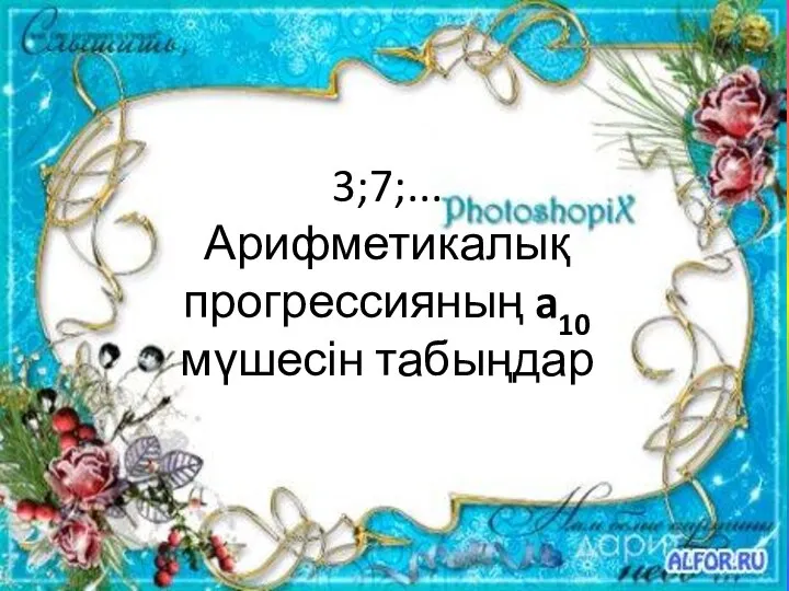 3;7;... Арифметикалық прогрессияның a10 мүшесін табыңдар