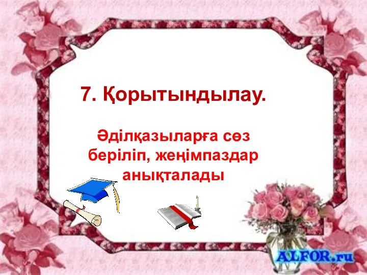 7. Қорытындылау. Әділқазыларға сөз беріліп, жеңімпаздар анықталады