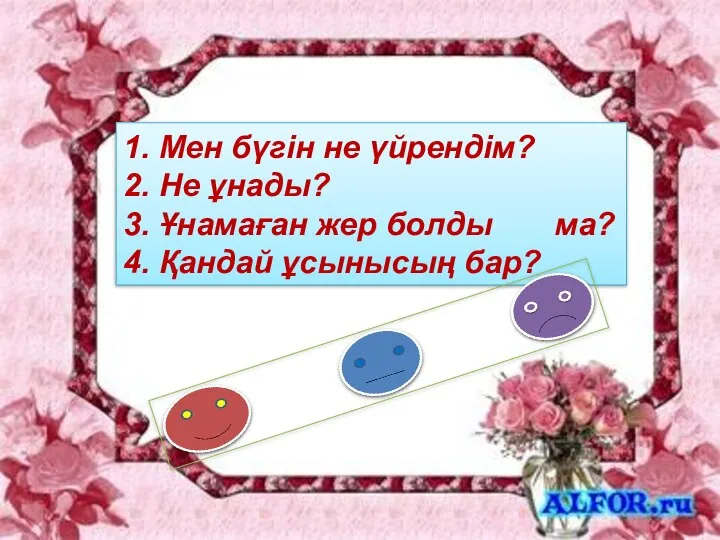 1. Мен бүгін не үйрендім? 2. Не ұнады? 3. Ұнамаған жер