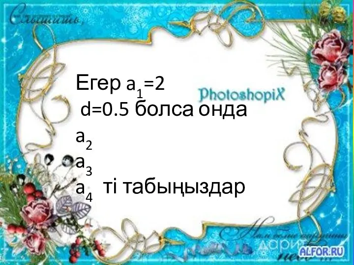 Егер a1=2 d=0.5 болса онда a2 a3 a4 ті табыңыздар